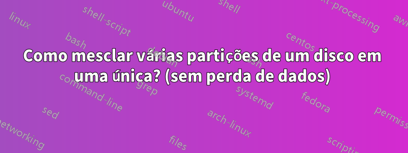 Como mesclar várias partições de um disco em uma única? (sem perda de dados)