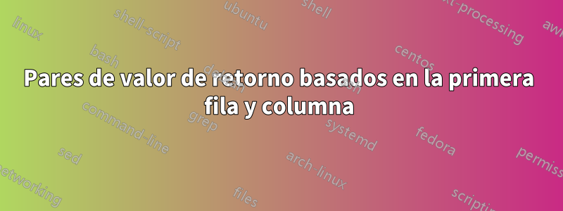 Pares de valor de retorno basados ​​en la primera fila y columna