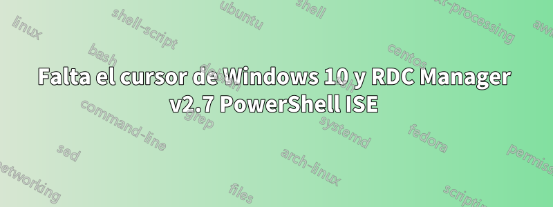 Falta el cursor de Windows 10 y RDC Manager v2.7 PowerShell ISE