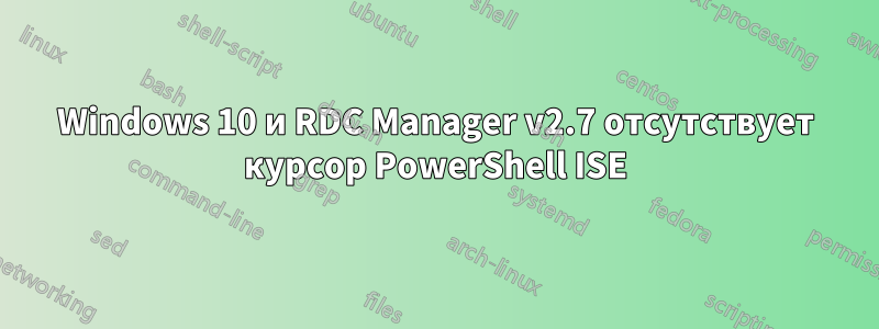 Windows 10 и RDC Manager v2.7 отсутствует курсор PowerShell ISE