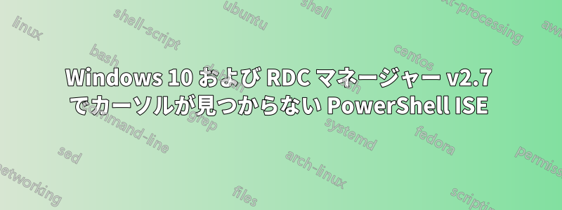 Windows 10 および RDC マネージャー v2.7 でカーソルが見つからない PowerShell ISE