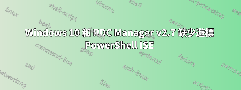 Windows 10 和 RDC Manager v2.7 缺少遊標 PowerShell ISE