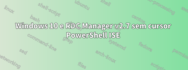 Windows 10 e RDC Manager v2.7 sem cursor PowerShell ISE