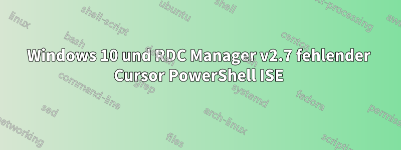 Windows 10 und RDC Manager v2.7 fehlender Cursor PowerShell ISE