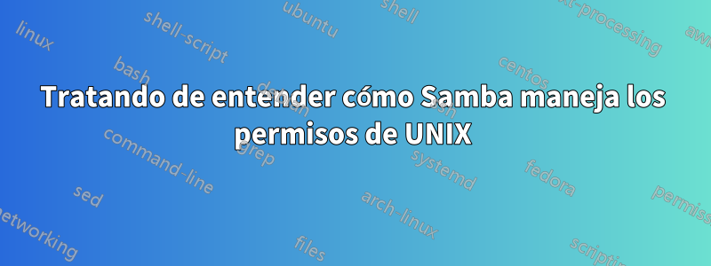 Tratando de entender cómo Samba maneja los permisos de UNIX