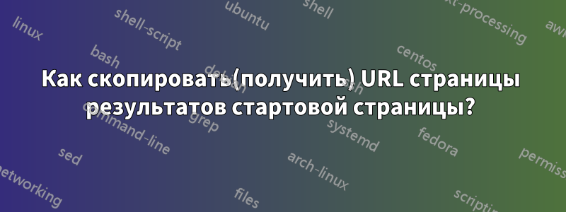 Как скопировать(получить) URL страницы результатов стартовой страницы?