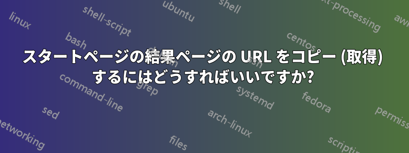 スタートページの結果ページの URL をコピー (取得) するにはどうすればいいですか?