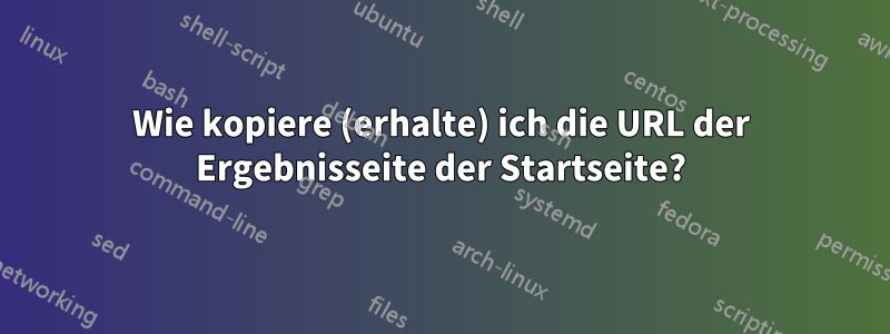 Wie kopiere (erhalte) ich die URL der Ergebnisseite der Startseite?