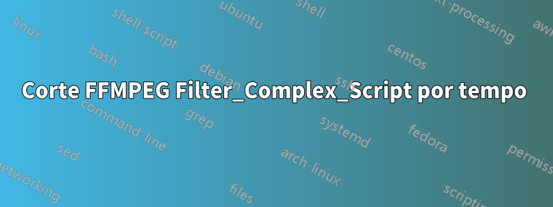 Corte FFMPEG Filter_Complex_Script por tempo