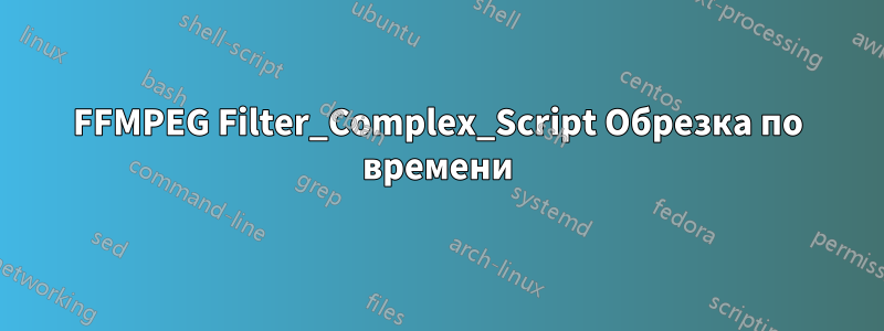 FFMPEG Filter_Complex_Script Обрезка по времени