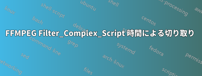 FFMPEG Filter_Complex_Script 時間による切り取り