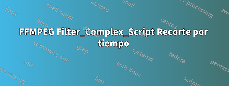 FFMPEG Filter_Complex_Script Recorte por tiempo