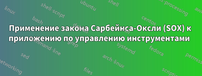 Применение закона Сарбейнса-Оксли (SOX) к приложению по управлению инструментами 