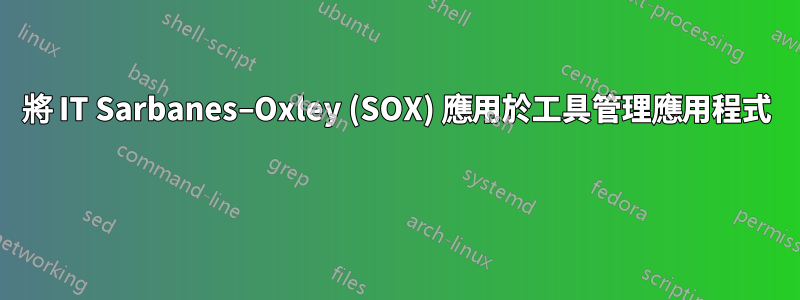 將 IT Sarbanes–Oxley (SOX) 應用於工具管理應用程式 