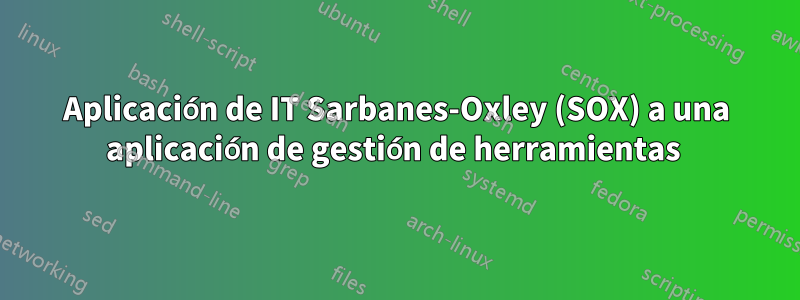 Aplicación de IT Sarbanes-Oxley (SOX) a una aplicación de gestión de herramientas 