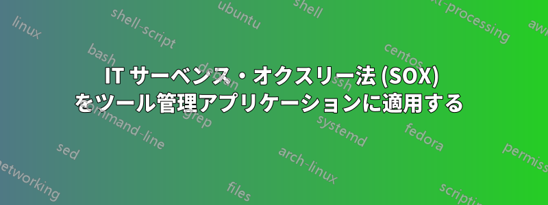 IT サーベンス・オクスリー法 (SOX) をツール管理アプリケーションに適用する 