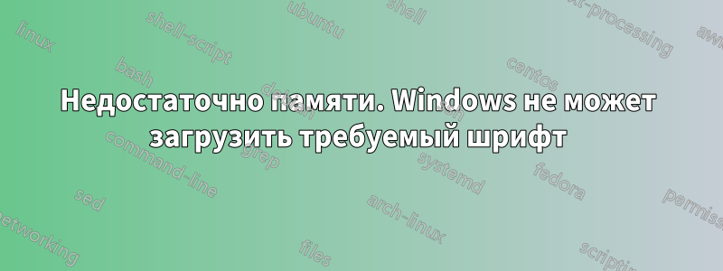 Недостаточно памяти. Windows не может загрузить требуемый шрифт