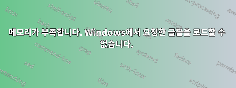 메모리가 부족합니다. Windows에서 요청한 글꼴을 로드할 수 없습니다.