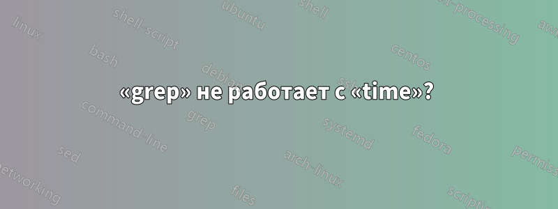 «grep» не работает с «time»?