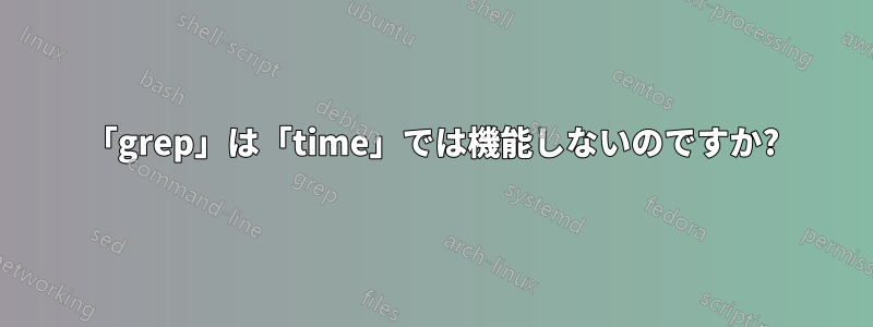 「grep」は「time」では機能しないのですか?