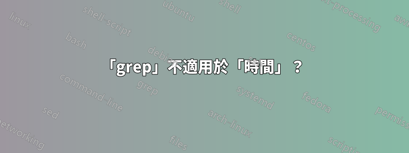 「grep」不適用於「時間」？