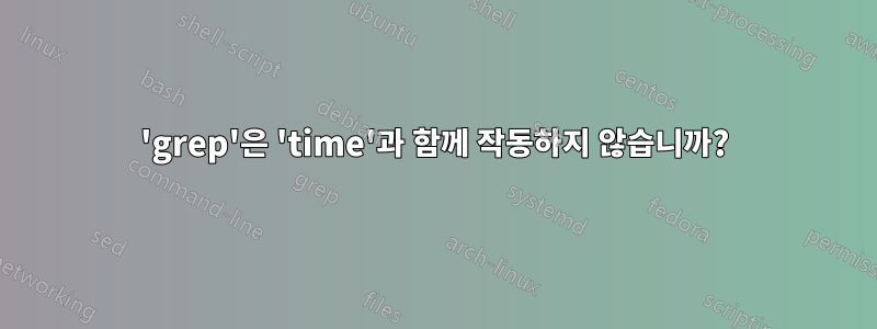 'grep'은 'time'과 함께 작동하지 않습니까?