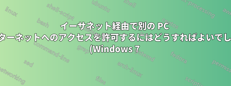イーサネット経由で別の PC にインターネットへのアクセスを許可するにはどうすればよいでしょうか (Windows 7)?