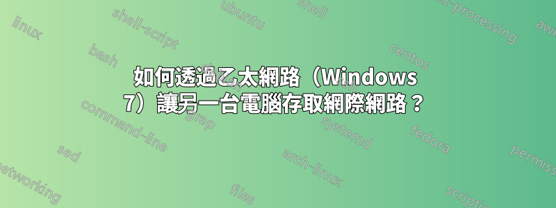 如何透過乙太網路（Windows 7）讓另一台電腦存取網際網路？