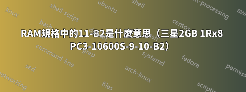 RAM規格中的11-B2是什麼意思（三星2GB 1Rx8 PC3-10600S-9-10-B2）