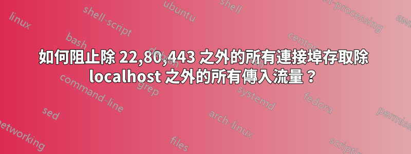 如何阻止除 22,80,443 之外的所有連接埠存取除 localhost 之外的所有傳入流量？