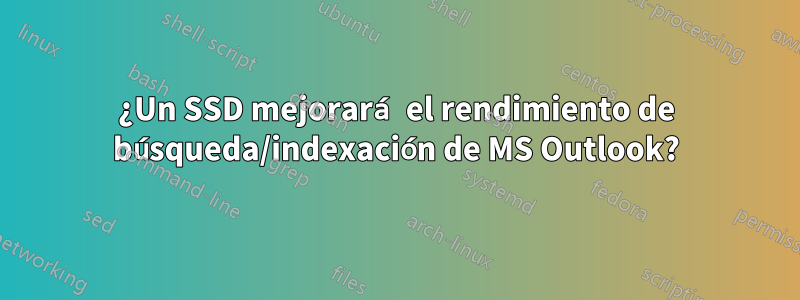 ¿Un SSD mejorará el rendimiento de búsqueda/indexación de MS Outlook?