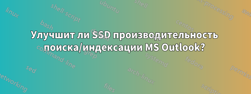 Улучшит ли SSD производительность поиска/индексации MS Outlook?