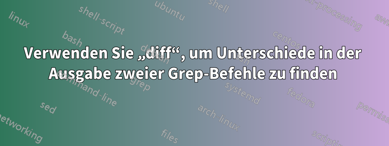 Verwenden Sie „diff“, um Unterschiede in der Ausgabe zweier Grep-Befehle zu finden