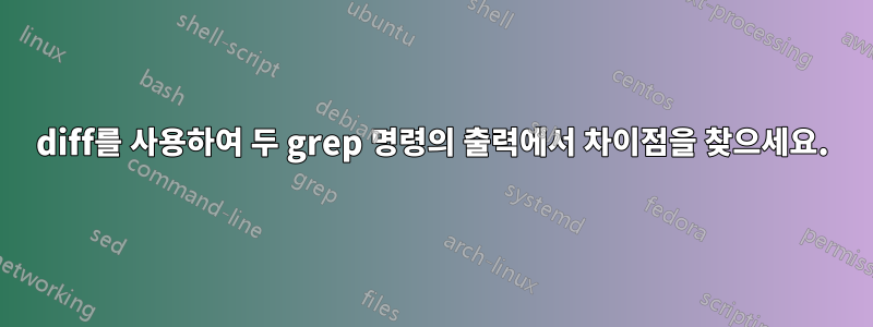 diff를 사용하여 두 grep 명령의 출력에서 ​​차이점을 찾으세요.