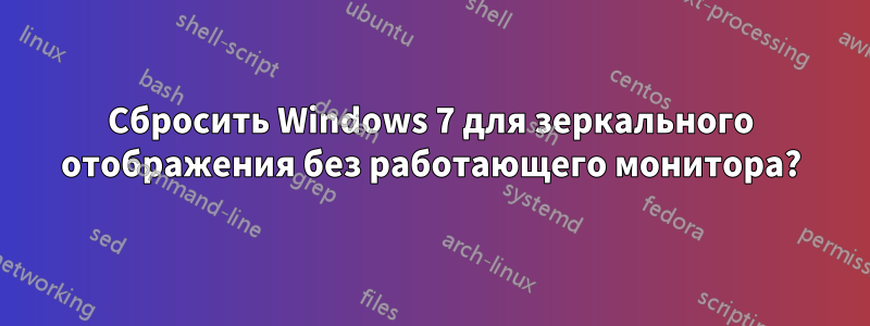 Сбросить Windows 7 для зеркального отображения без работающего монитора?