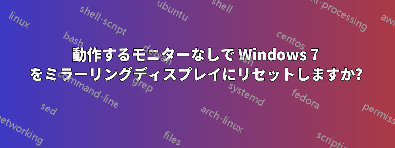 動作するモニターなしで Windows 7 をミラーリングディスプレイにリセットしますか?