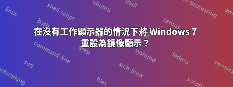 在沒有工作顯示器的情況下將 Windows 7 重設為鏡像顯示？