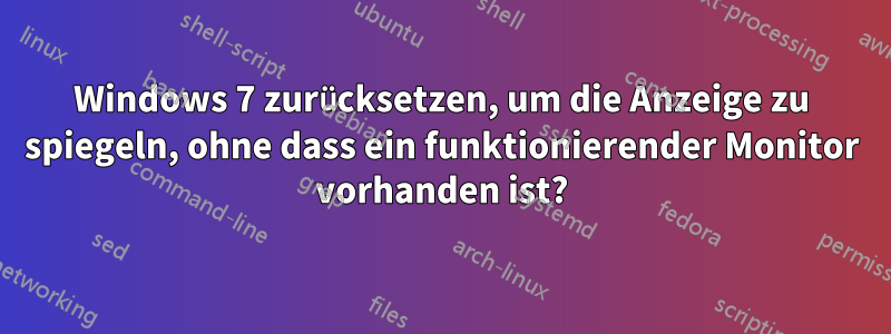 Windows 7 zurücksetzen, um die Anzeige zu spiegeln, ohne dass ein funktionierender Monitor vorhanden ist?