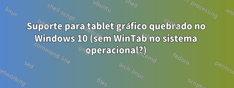 Suporte para tablet gráfico quebrado no Windows 10 (sem WinTab no sistema operacional?)