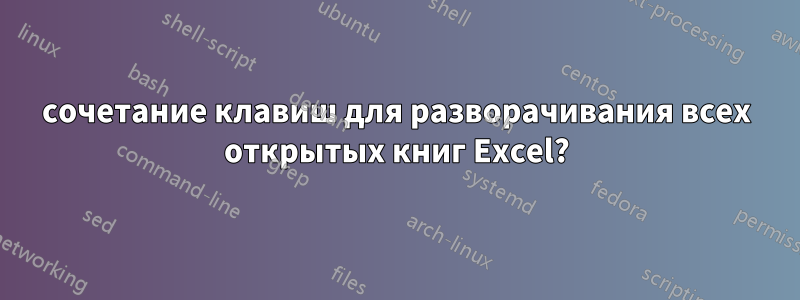 сочетание клавиш для разворачивания всех открытых книг Excel?