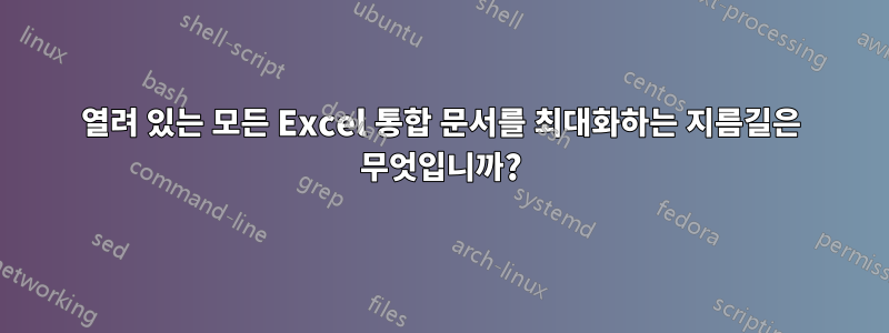 열려 있는 모든 Excel 통합 문서를 최대화하는 지름길은 무엇입니까?