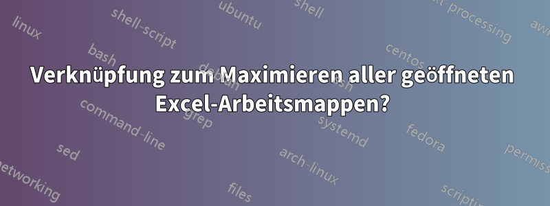 Verknüpfung zum Maximieren aller geöffneten Excel-Arbeitsmappen?