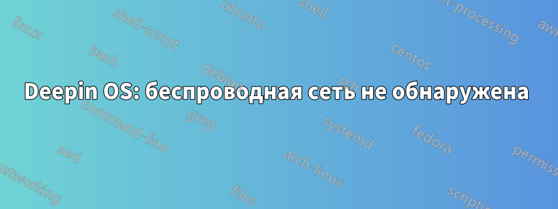 Deepin OS: беспроводная сеть не обнаружена