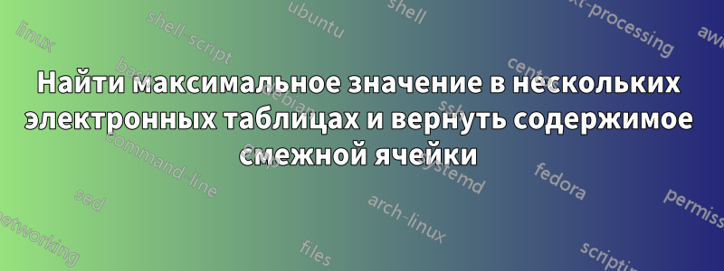 Найти максимальное значение в нескольких электронных таблицах и вернуть содержимое смежной ячейки