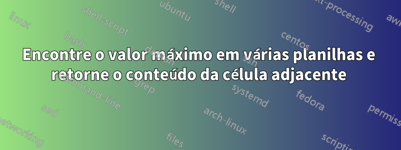 Encontre o valor máximo em várias planilhas e retorne o conteúdo da célula adjacente