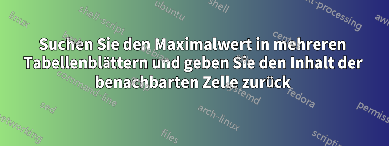 Suchen Sie den Maximalwert in mehreren Tabellenblättern und geben Sie den Inhalt der benachbarten Zelle zurück