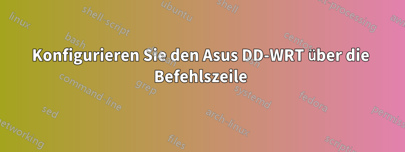 Konfigurieren Sie den Asus DD-WRT über die Befehlszeile