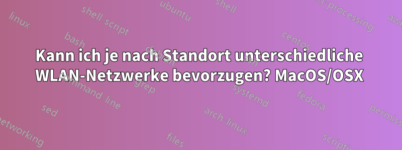 Kann ich je nach Standort unterschiedliche WLAN-Netzwerke bevorzugen? MacOS/OSX