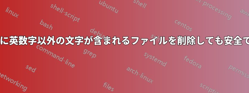 拡張子に英数字以外の文字が含まれるファイルを削除しても安全ですか?