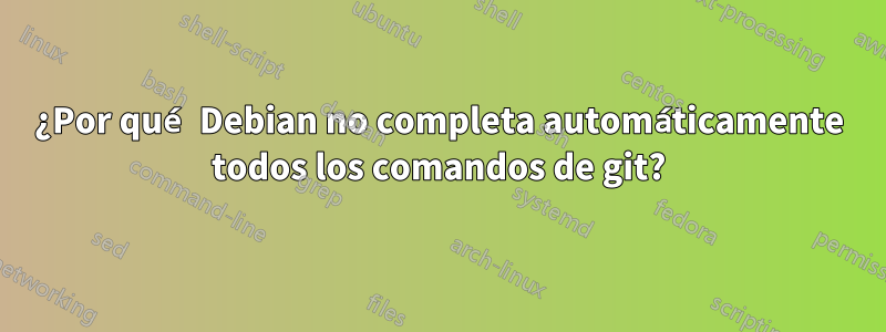 ¿Por qué Debian no completa automáticamente todos los comandos de git?